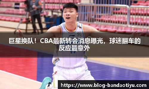 巨星换队！CBA最新转会消息曝光，球迷翻车的反应最意外