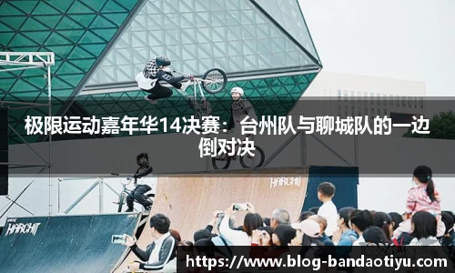 极限运动嘉年华14决赛：台州队与聊城队的一边倒对决