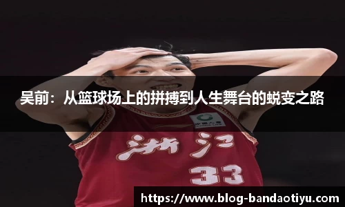 吴前：从篮球场上的拼搏到人生舞台的蜕变之路