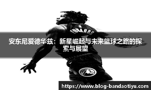 安东尼爱德华兹：新星崛起与未来篮球之路的探索与展望