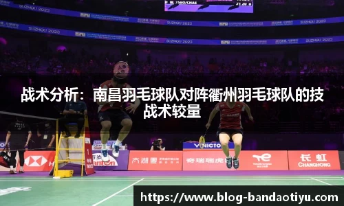 战术分析：南昌羽毛球队对阵衢州羽毛球队的技战术较量