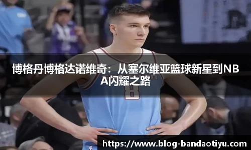 博格丹博格达诺维奇：从塞尔维亚篮球新星到NBA闪耀之路