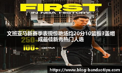文班亚马新赛季表现惊艳场均20分10篮板3盖帽成最佳新秀热门人选