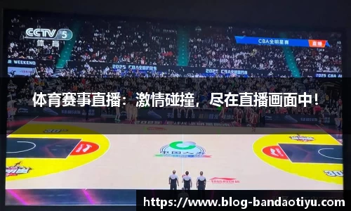 体育赛事直播：激情碰撞，尽在直播画面中！