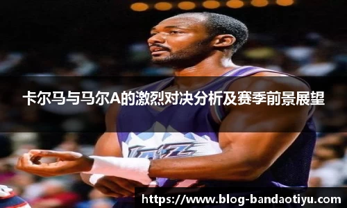 卡尔马与马尔A的激烈对决分析及赛季前景展望